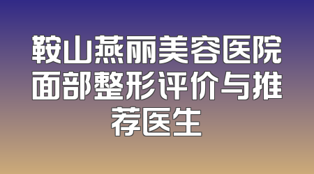 鞍山燕丽美容医院面部整形评价与推荐医生