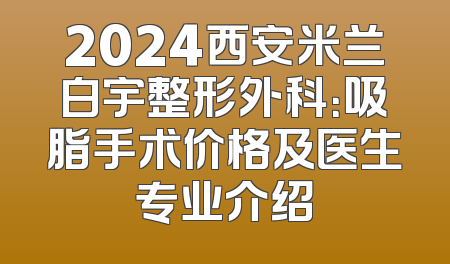2024西安米兰白宇整形外科：吸脂手术价格及医生专业介绍