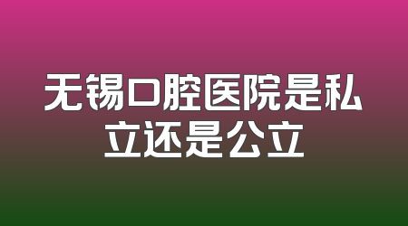 无锡口腔医院是私立还是公立