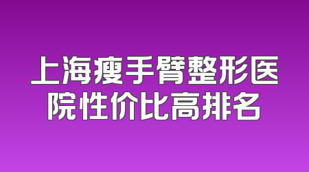 上海瘦手臂整形医院性价比高排名