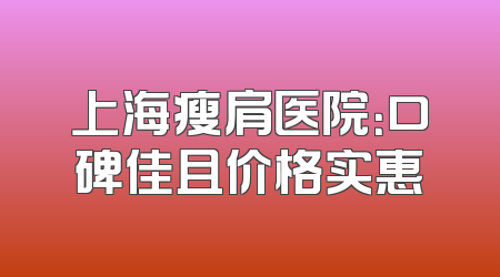上海瘦肩医院：口碑佳且价格实惠