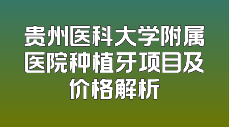 贵州医科大学附属医院种植牙项目及价格解析