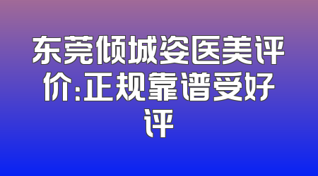 东莞倾城姿医美评价：正规靠谱受好评