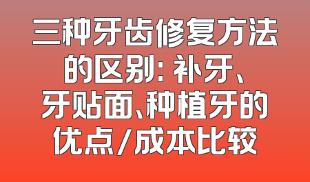 三种牙齿修复方法的区别: 补牙、牙贴面、种植牙的优点/成本比较