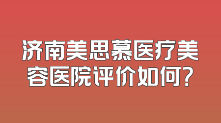 济南美思慕医疗美容医院评价如何？