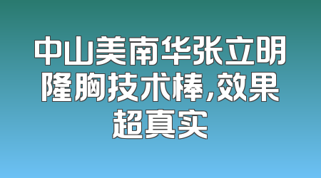 中山美南华张立明隆胸技术棒，效果超真实