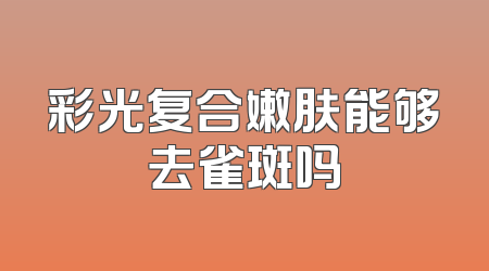 彩光复合嫩肤能够去雀斑吗