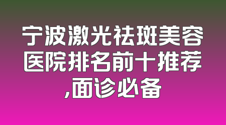 宁波激光祛斑美容医院排名前十推荐，面诊必备