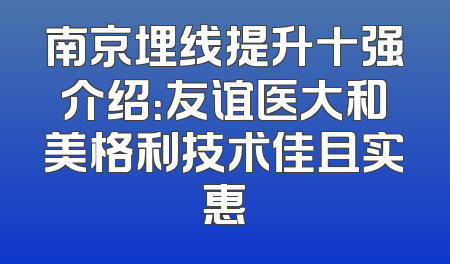 南京埋线提升十强介绍：友谊医大和美格利技术佳且实惠