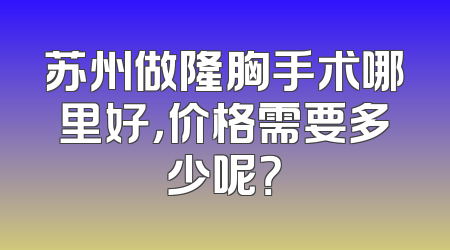 苏州做隆胸手术哪里好，价格需要多少呢？