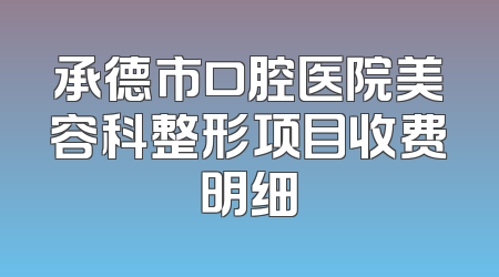 承德市口腔医院美容科整形项目收费明细