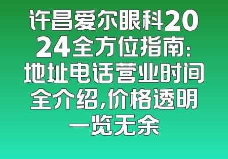 许昌爱尔眼科2024全方位指南：地址电话营业时间全介绍，价格透明一览无余