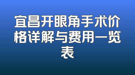 宜昌开眼角手术价格详解与费用一览表