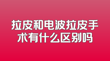 拉皮和电波拉皮手术有什么区别吗
