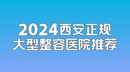 2024西安正规大型整容医院推荐
