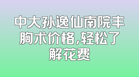 中大孙逸仙南院丰胸术价格，轻松了解花费