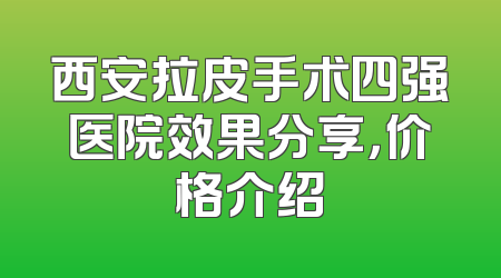西安拉皮手术四强医院效果分享，价格介绍