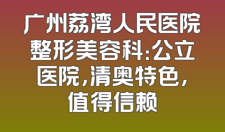 广州荔湾人民医院整形美容科：公立医院，清奥特色，值得信赖