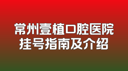 常州壹植口腔医院挂号指南及介绍