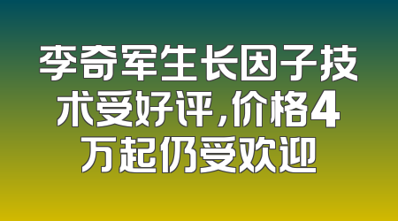 李奇军生长因子技术受好评，价格4万起仍受欢迎