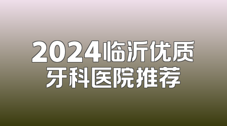 2024临沂优质牙科医院推荐