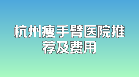 杭州瘦手臂医院推荐及费用