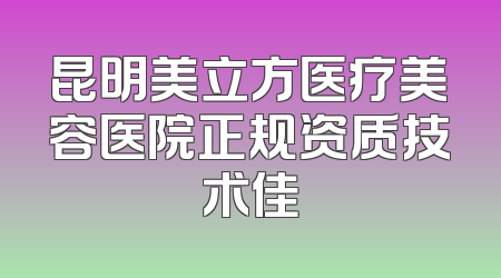 昆明美立方医疗美容医院正规资质技术佳