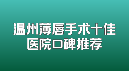 温州薄唇手术十佳医院口碑推荐