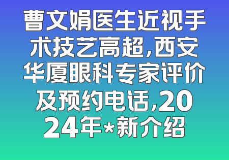 曹文娟医生近视手术技艺高超，西安华厦眼科专家评价及预约电话，2024年*新介绍
