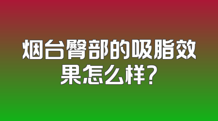 烟台臀部的吸脂效果怎么样？
