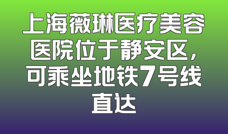 上海薇琳医疗美容医院位于静安区，可乘坐地铁7号线直达