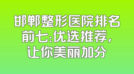 邯郸整形医院排名前七：优选推荐，让你美丽加分