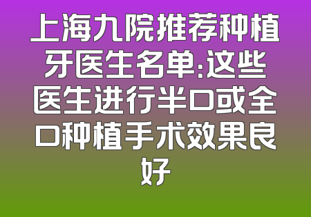 上海九院推荐种植牙医生名单：这些医生进行半口或全口种植手术效果良好