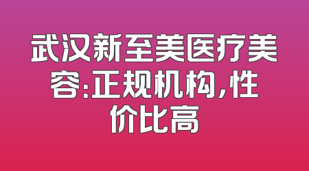 武汉新至美医疗美容：正规机构，性价比高