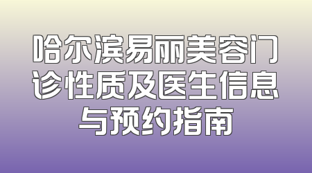 哈尔滨易丽美容门诊性质及医生信息与预约指南