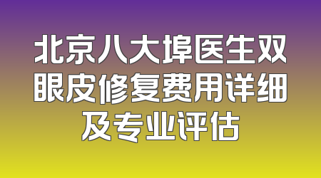 北京八大埠医生双眼皮修复费用详细及专业评估