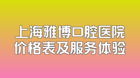 上海雅博口腔医院价格表及服务体验