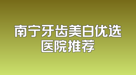 南宁牙齿美白优选医院推荐