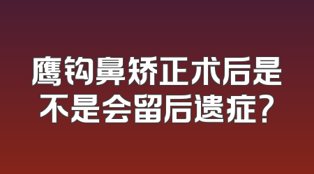 鹰钩鼻矫正术后是不是会留后遗症?