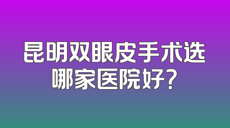 昆明双眼皮手术选哪家医院好？