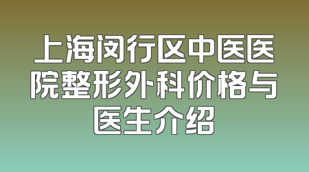 上海闵行区中医医院整形外科价格与医生介绍