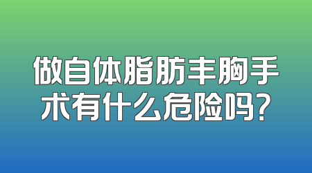 做自体脂肪丰胸手术有什么危险吗？