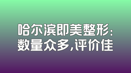 哈尔滨即美整形：数量众多，评价佳