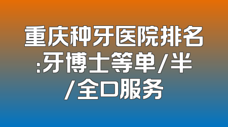 重庆种牙医院排名：牙博士等单/半/全口服务