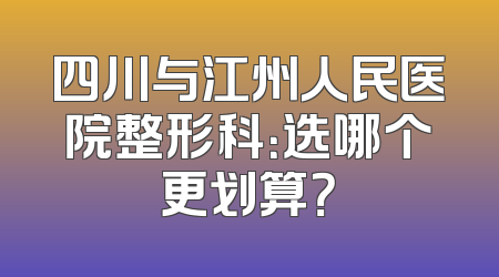 四川与江州人民医院整形科：选哪个更划算？