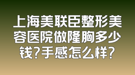 上海美联臣整形美容医院做隆胸多少钱？手感怎么样？