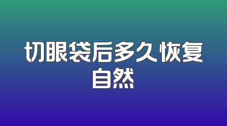 切眼袋后多久恢复自然
