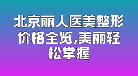 北京丽人医美整形价格全览，美丽轻松掌握