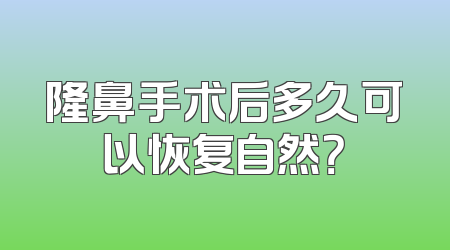 隆鼻手术后多久可以恢复自然？