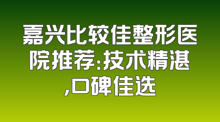 嘉兴比较佳整形医院推荐：技术精湛，口碑佳选